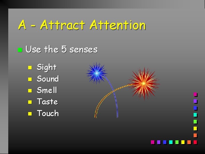 A - Attract Attention n Use the 5 senses n n n Sight Sound