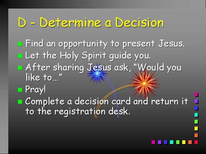 D - Determine a Decision Find an opportunity to present Jesus. n Let the