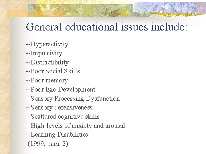 General educational issues include: --Hyperactivity --Impulsivity --Distractibility --Poor Social Skills --Poor memory --Poor Ego