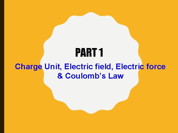 PART 1 Charge Unit, Electric field, Electric force & Coulomb’s Law 