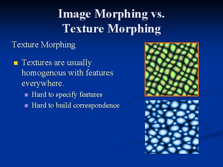 Image Morphing vs. Texture Morphing n Textures are usually homogenous with features everywhere. n