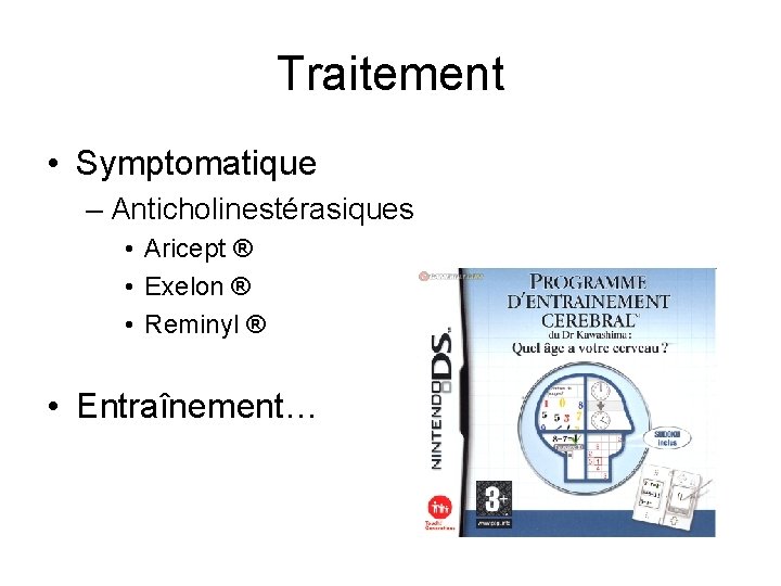 Traitement • Symptomatique – Anticholinestérasiques • Aricept ® • Exelon ® • Reminyl ®
