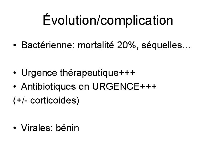 Évolution/complication • Bactérienne: mortalité 20%, séquelles… • Urgence thérapeutique+++ • Antibiotiques en URGENCE+++ (+/-