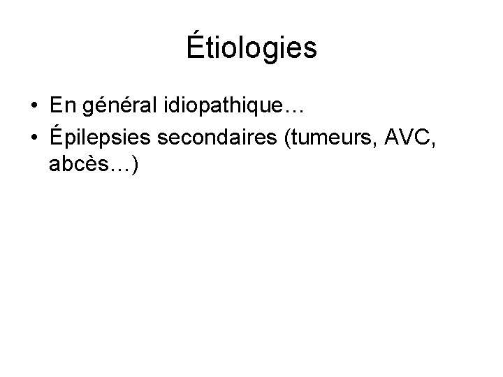 Étiologies • En général idiopathique… • Épilepsies secondaires (tumeurs, AVC, abcès…) 