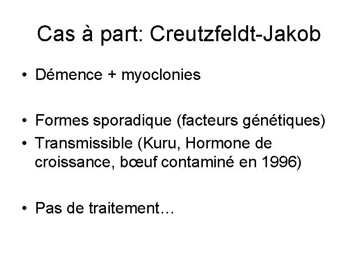 Cas à part: Creutzfeldt-Jakob • Démence + myoclonies • Formes sporadique (facteurs génétiques) •