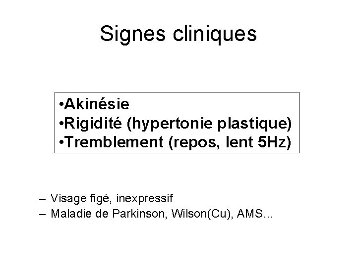Signes cliniques • Akinésie • Rigidité (hypertonie plastique) • Tremblement (repos, lent 5 Hz)