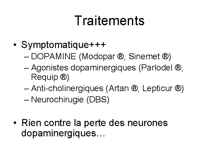 Traitements • Symptomatique+++ – DOPAMINE (Modopar ®, Sinemet ®) – Agonistes dopaminergiques (Parlodel ®,