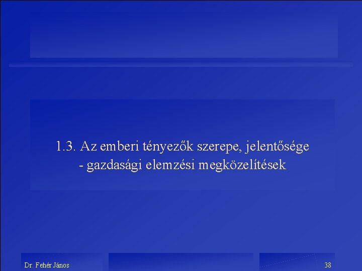 1. 3. Az emberi tényezők szerepe, jelentősége - gazdasági elemzési megközelítések Dr. Fehér János