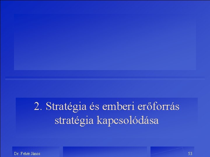 2. Stratégia és emberi erőforrás stratégia kapcsolódása Dr. Fehér János 53 