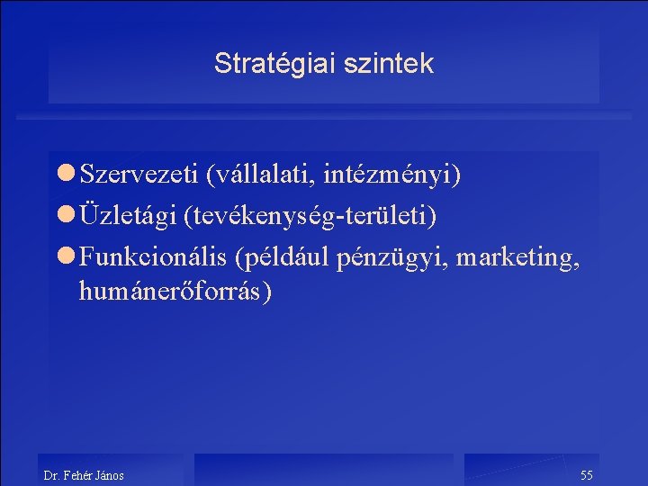 Stratégiai szintek l Szervezeti (vállalati, intézményi) l Üzletági (tevékenység-területi) l Funkcionális (például pénzügyi, marketing,