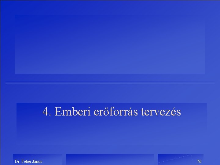 4. Emberi erőforrás tervezés Dr. Fehér János 76 