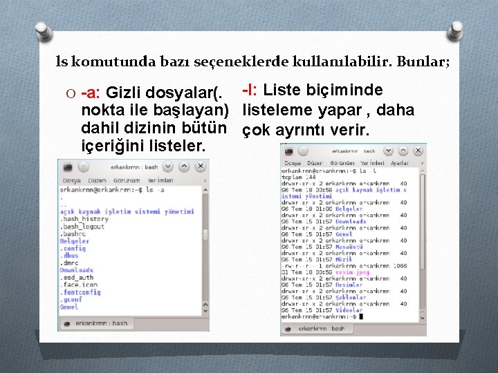 ls komutunda bazı seçeneklerde kullanılabilir. Bunlar; -l: Liste biçiminde nokta ile başlayan) listeleme yapar