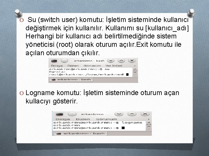 O Su (switch user) komutu: İşletim sisteminde kullanıcı değiştirmek için kullanılır. Kullanımı su [kullanıcı_adı]