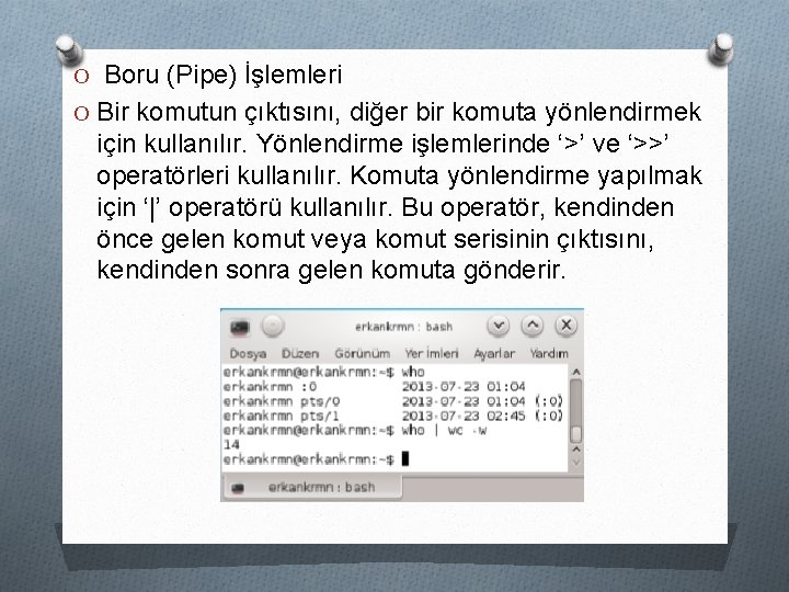 O Boru (Pipe) İşlemleri O Bir komutun çıktısını, diğer bir komuta yönlendirmek için kullanılır.