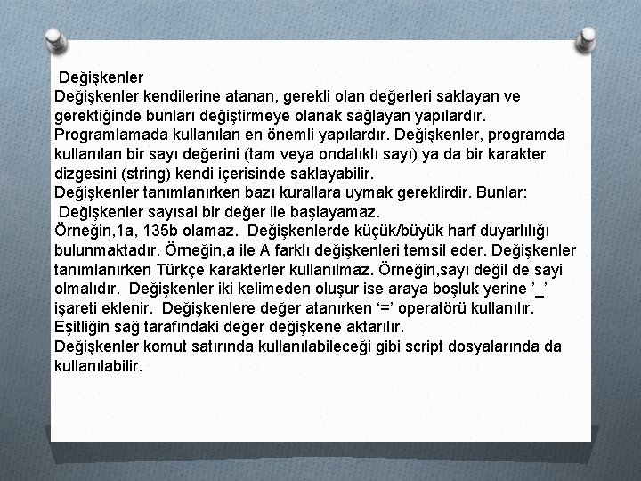 Değişkenler kendilerine atanan, gerekli olan değerleri saklayan ve gerektiğinde bunları değiştirmeye olanak sağlayan yapılardır.