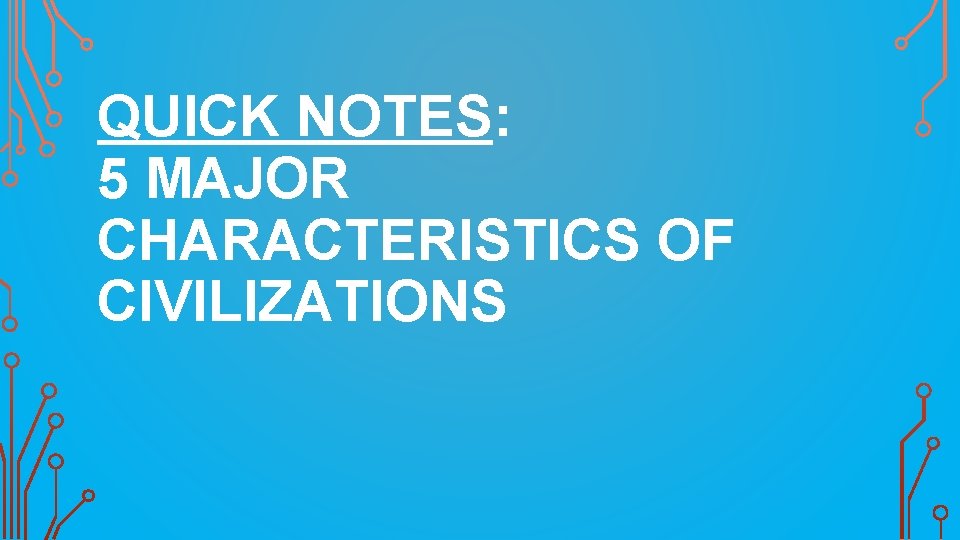 QUICK NOTES: 5 MAJOR CHARACTERISTICS OF CIVILIZATIONS 