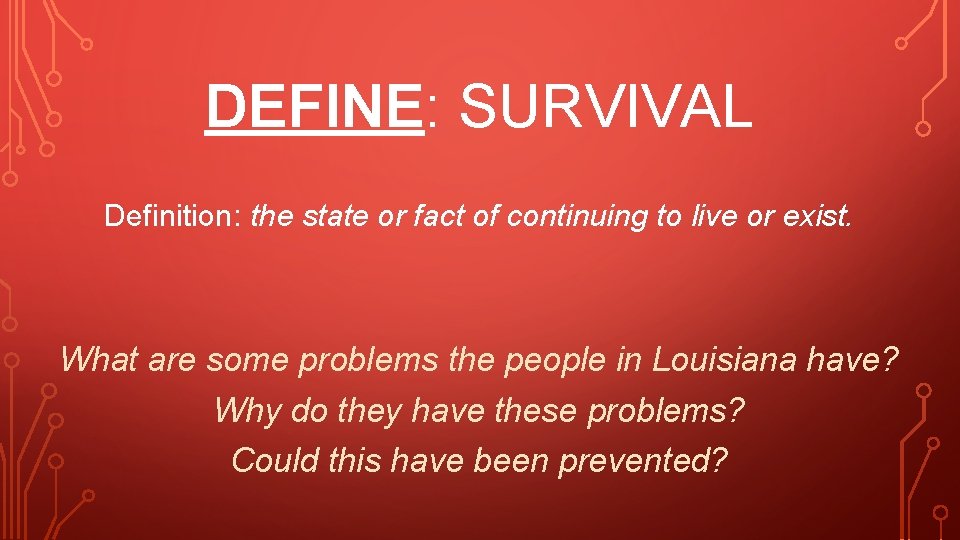 DEFINE: SURVIVAL Definition: the state or fact of continuing to live or exist. What