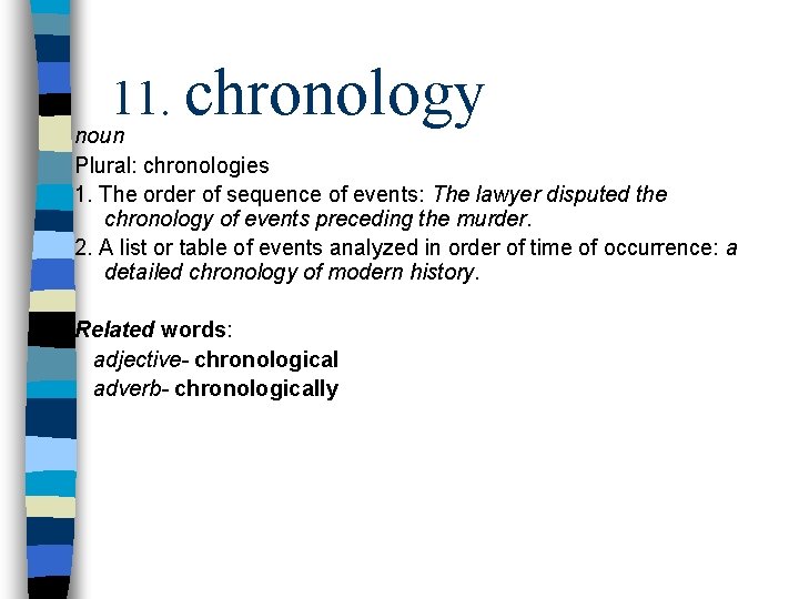 11. chronology noun Plural: chronologies 1. The order of sequence of events: The lawyer