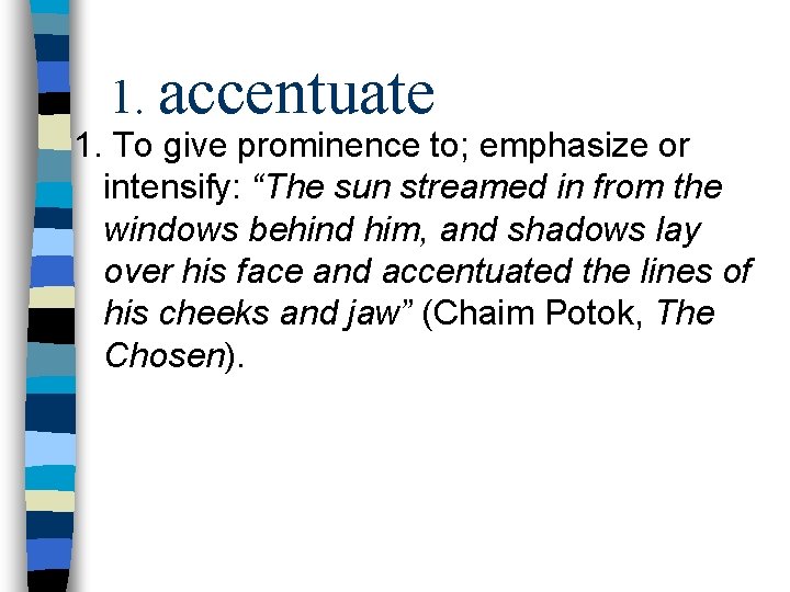 1. accentuate 1. To give prominence to; emphasize or intensify: “The sun streamed in
