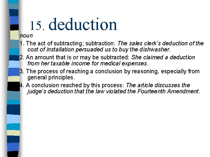 15. deduction noun 1. The act of subtracting; subtraction: The sales clerk’s deduction of