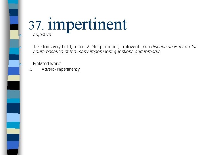 n 37. impertinent adjective. n 1. Offensively bold; rude. 2. Not pertinent; irrelevant: The