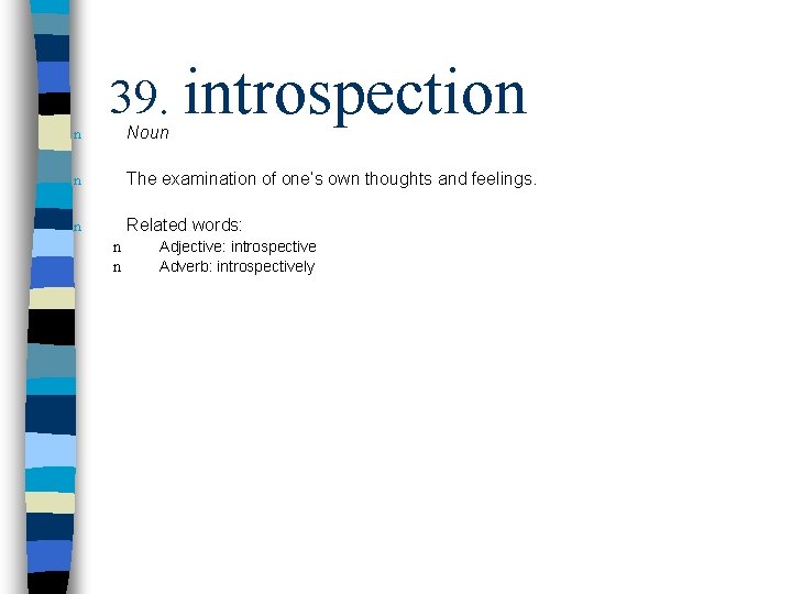 n 39. introspection Noun n The examination of one’s own thoughts and feelings. n