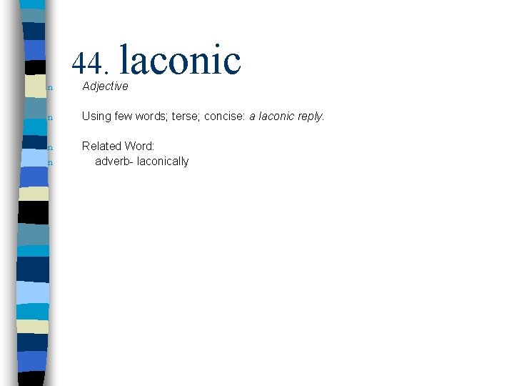 n 44. laconic Adjective n Using few words; terse; concise: a laconic reply. n