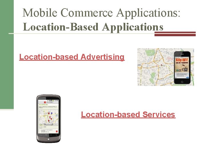 Mobile Commerce Applications: Location-Based Applications Location-based Advertising Location-based Services 