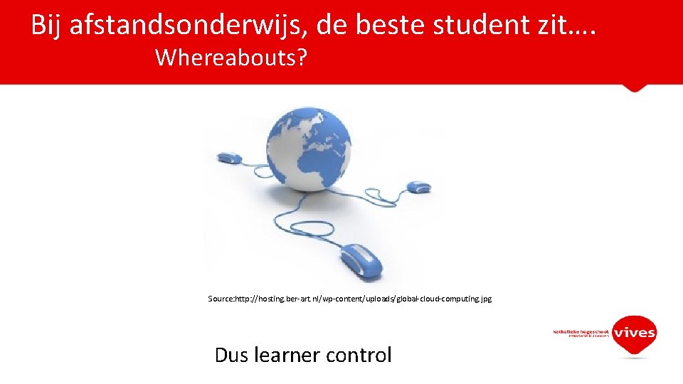  Bij afstandsonderwijs, de beste student zit…. Whereabouts? Source: http: //hosting. ber-art. nl/wp-content/uploads/global-cloud-computing. jpg