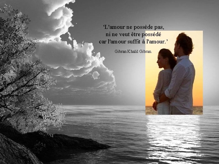 ‘L'amour ne possède pas, ni ne veut être possédé car l'amour suffit à l'amour.