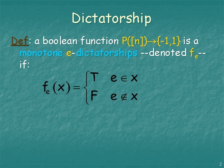 Dictatorship Def: a boolean function P([n]) {-1, 1} is a monotone e-dictatorships --denoted fe-if: