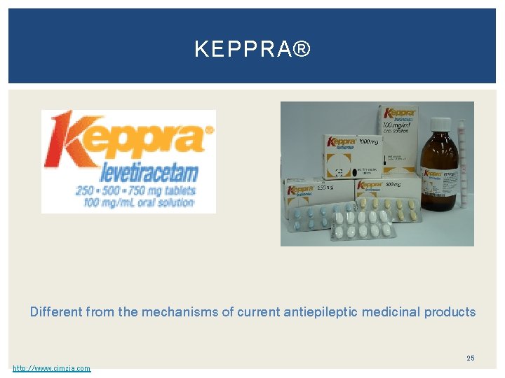 KEPPRA® Different from the mechanisms of current antiepileptic medicinal products 25 http: //www. cimzia.