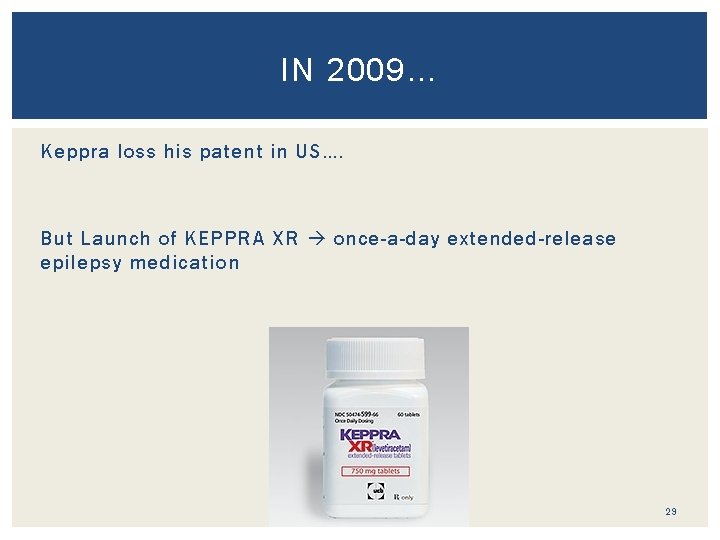 IN 2009… Keppra loss his patent in US…. But Launch of KEPPRA XR once-a-day