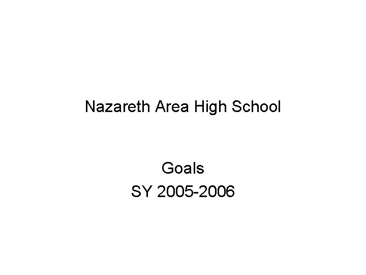 Nazareth Area High School Goals SY 2005 -2006 