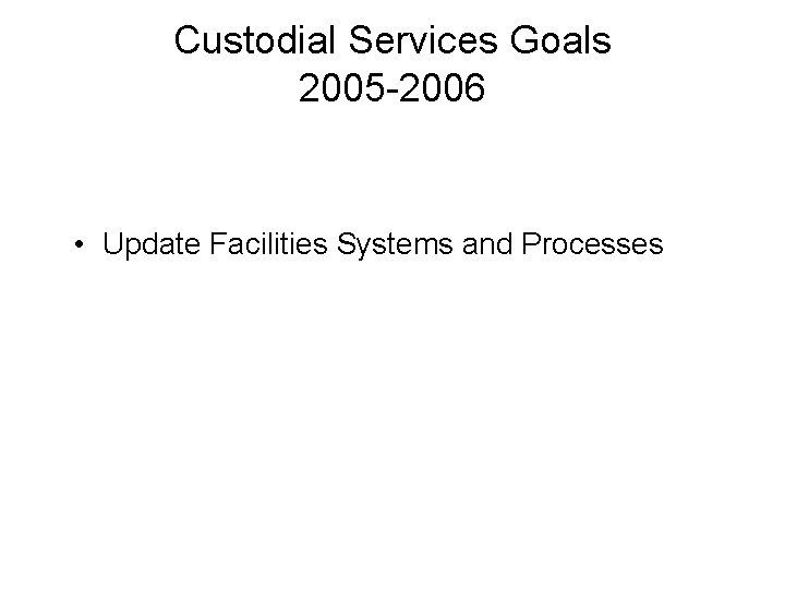 Custodial Services Goals 2005 -2006 • Update Facilities Systems and Processes 