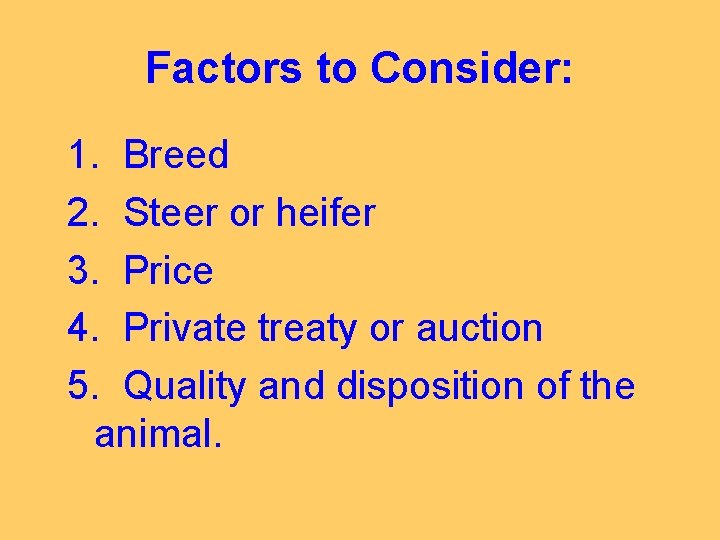 Factors to Consider: 1. Breed 2. Steer or heifer 3. Price 4. Private treaty