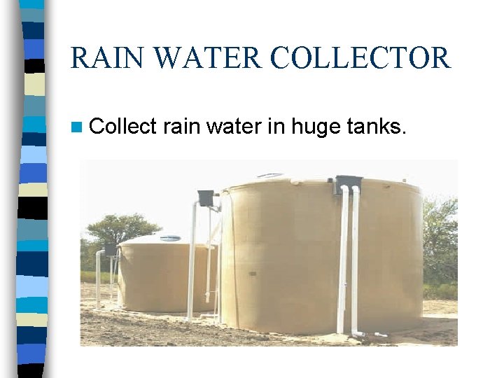 RAIN WATER COLLECTOR n Collect rain water in huge tanks. RAIN WATER COLLECTOR n Collect rain water in huge tanks.