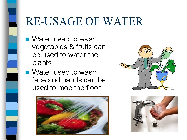 RE-USAGE OF WATER Water used to wash vegetables & fruits can be used to RE-USAGE OF WATER Water used to wash vegetables & fruits can be used to