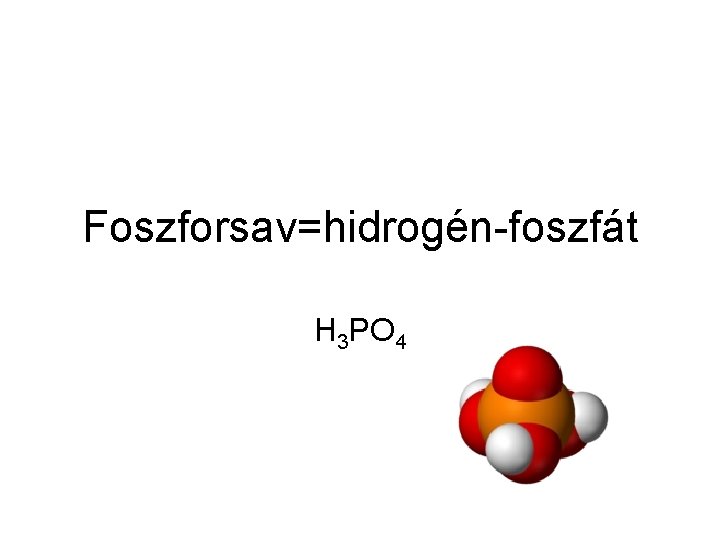 Foszforsav=hidrogén-foszfát H 3 PO 4 