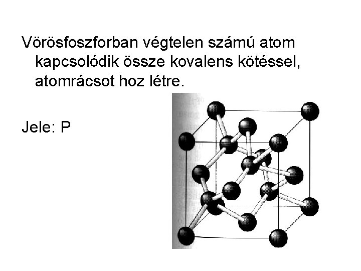 Vörösfoszforban végtelen számú atom kapcsolódik össze kovalens kötéssel, atomrácsot hoz létre. Jele: P 