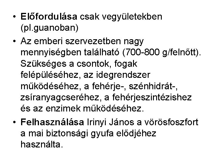  • Előfordulása csak vegyületekben (pl. guanoban) • Az emberi szervezetben nagy mennyiségben található