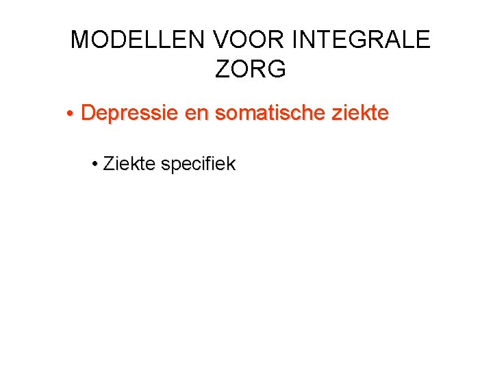 MODELLEN VOOR INTEGRALE ZORG • Depressie en somatische ziekte • Ziekte specifiek 