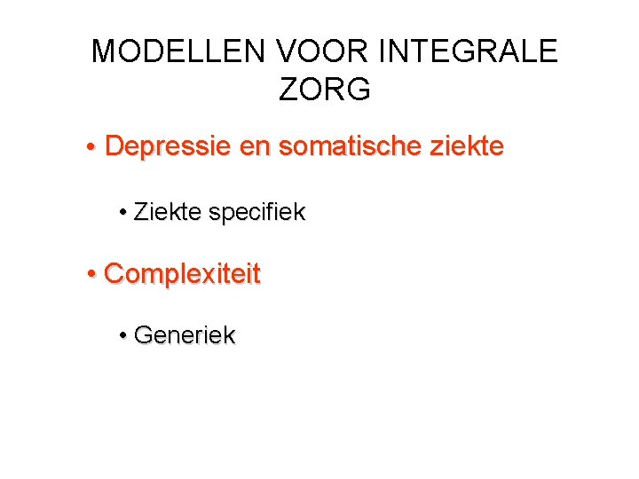 MODELLEN VOOR INTEGRALE ZORG • Depressie en somatische ziekte • Ziekte specifiek • Complexiteit