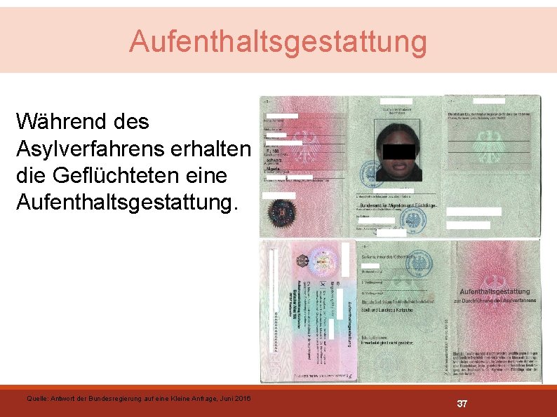 Aufenthaltsgestattung Während des Asylverfahrens erhalten die Geflüchteten eine Aufenthaltsgestattung. Quelle: Antwort der Bundesregierung auf