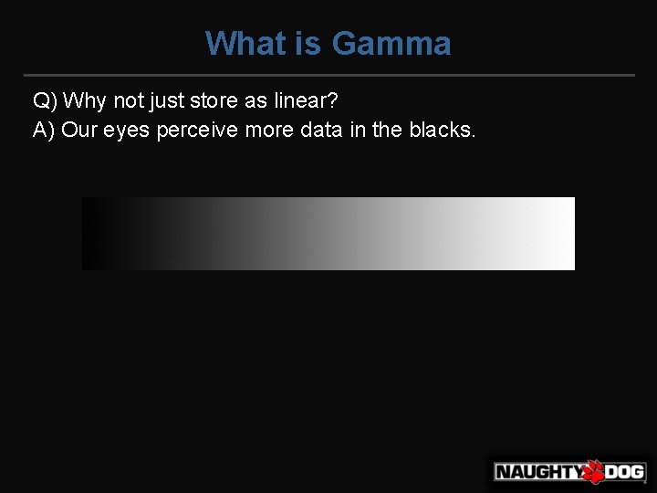 What is Gamma Q) Why not just store as linear? A) Our eyes perceive