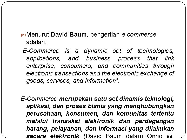  Menurut David Baum, pengertian e-commerce adalah: “E-Commerce is a dynamic set of technologies,