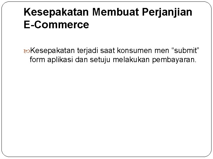 Kesepakatan Membuat Perjanjian E-Commerce Kesepakatan terjadi saat konsumen “submit” form aplikasi dan setuju melakukan