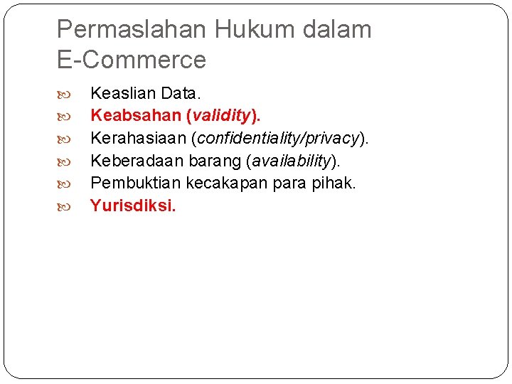 Permaslahan Hukum dalam E-Commerce Keaslian Data. Keabsahan (validity). Kerahasiaan (confidentiality/privacy). Keberadaan barang (availability). Pembuktian