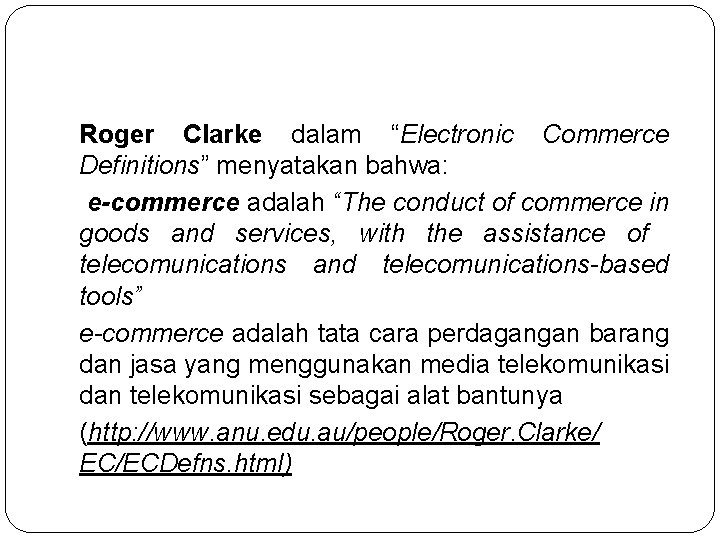 Roger Clarke dalam “Electronic Commerce Definitions” menyatakan bahwa: e-commerce adalah “The conduct of commerce