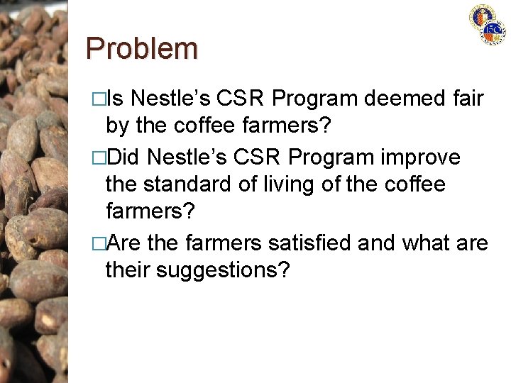 Problem �Is Nestle’s CSR Program deemed fair by the coffee farmers? �Did Nestle’s CSR